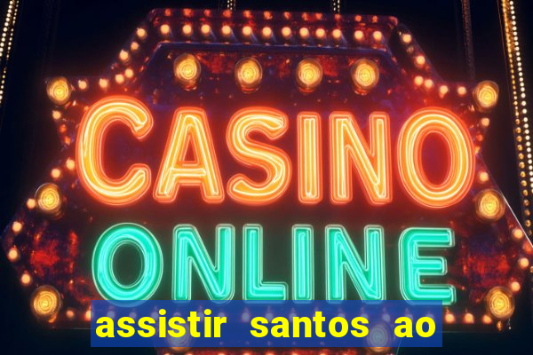 assistir santos ao vivo futemax